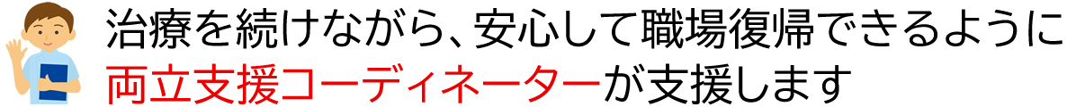 治療を続けながら、安心して職場復帰できるように両立支援コーディネーターが支援します