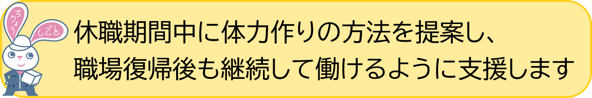 休職期間中に体力作りの方法を提案し、職場復帰後も継続して働けるように支援します